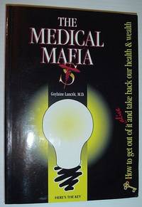 The Medical Mafia - How to Get Out of it Alive and Take Back Our Health and Wealth by Lanctot, Guylaine - 1995