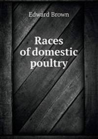 Races of Domestic Poultry by Brown Edward - 2013-05-01