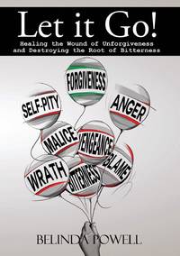 Let it Go! Healing the Wound of Unforgiveness and Destroying the Root of Bitterness