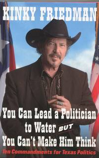 You Can Lead a Politician to Water but You Can&#039;t Make Him Think; ten commandments for Texas politics by Friedman, Kinky - 2007