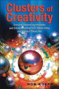 Clusters of Creativity: Enduring Lessons on Innovation and Entrepreneurship from Silicon Valley...