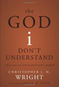 The God I Don&#039;t Understand: Reflections on Tough Questions of Faith by Christopher J. H. Wright