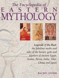 The Encyclopedia of Eastern Mythology: Legends of the East: The Fabulous Myths and Tales of the...