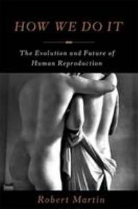 How We Do It : The Evolution and Future of Human Reproduction