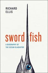Swordfish : A Biography of the Ocean Gladiator