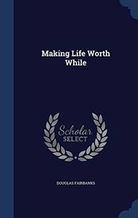 Making Life Worth While by Douglas Fairbanks