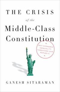 The Crisis of the Middle-Class Constitution : Why Income Inequality Threatens Our Republic
