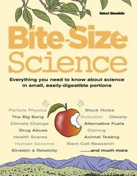 Bite Size Science : Everything You Need to Know about Science in Small  Easily Digestible Portions