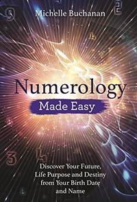 Numerology Made Easy: Discover Your Future, Life Purpose and Destiny from Your Birth Date and Name