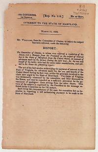 Interest to the State of Maryland, March 13, 1826. Report: The Committee of Claims, to whom was referred a resolution of the House, and a Message from te President on the subject of interest due to the State of Maryland from the United States, on account of advances made by the former during the late war, for the use and benefit of the latter, have had the same under consideration, and submit to the House the following report