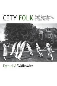 City Folk: English Country Dance and the Politics of the Folk in Modern America