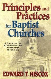 Principles and Practices for Baptist Churches : A Guide to the Administration of Baptist Churches