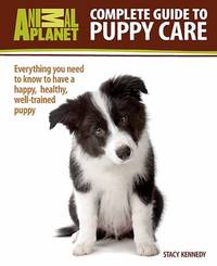 Complete Guide to Puppy Care : Everything You Need to Know to Have a Happy, Healthy, Well-Trained...