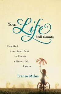 Your Life Still Counts : How God Uses Your Past to Create a Beautiful Future