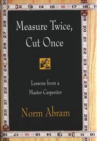 Measure Twice, Cut Once : Lessons from a Master Carpenter by Norm Abram - 1996