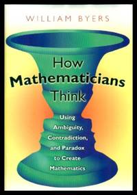 HOW MATHEMATICIANS THINK - Using Ambiguity Contradiction and Paradox to Create Mathematics by Byers, William - 2007