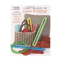 I Can't Believe I'm Loom Knitting (Leisure Arts #5250)