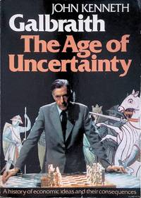 The Age of Uncertainty: A History of Economic Ideas and their Consequences by Galbraith, John Kenneth - 1977