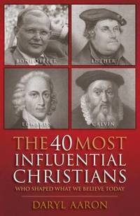 The 40 Most Influential Christians . . . Who Shaped What We Believe Today