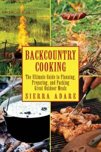 Backcountry Cooking: The Ultimate Guide to Outdoor Cooking (The Ultimate Guides)