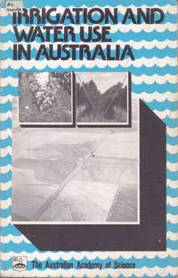 Irrigation and Water Use in Australia: Papers presented to a meeting of the Science and Industry Forum of the Australian Academy of Science, 6th October, 1979 (Forum Report Number 16, 1980)