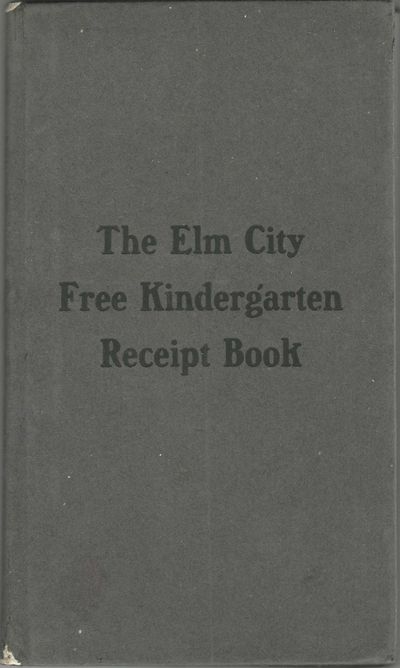 The Elm City Free Kindergarten Receipt Book. Compiled by Mrs. Mary Twining Gridley, with the assistance of the Board of Officers and friends