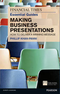 FT Essential Guide to Making Business Presentations: How to deliver a winning message by Philip Khan-Panni