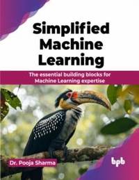 Simplified Machine Learning: The essential building blocks for Machine Learning expertise...