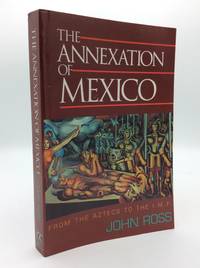 THE ANNEXATION OF MEXICO: From the Aztecs to the IMF; One Reporter's Journey Through History