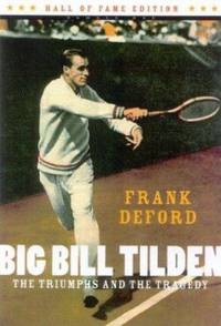 Big Bill Tilden: The Triumphs and the Tragedy by Deford, Frank - 2004