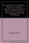 Introducing Aromatherapy - Beginner's Guide To Aromatic Essential Oils For Better Health, Stamina, Relaxation and General Well-Being