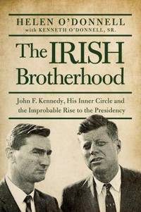 The Irish Brotherhood : John F. Kennedy, His Inner Circle and the Improbable Rise to the Presidency