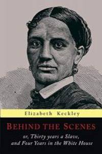 Behind the Scenes: Or, Thirty Years a Slave, and Four Years in the White House by Elizabeth Keckley - 2017-05-25