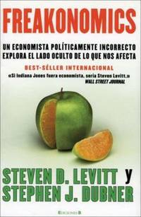 Freakonomics : Un Economista Politicamente Incorrecto Explora el Lado Oculta de lo Que Nos Afecta by Stephen J. Dubner; Steven D. Levitt - 2007