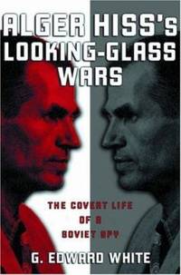 Alger Hiss's Looking-Glass Wars : The Covert Life of a Soviet Spy