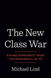 The New Class War : Saving Democracy from the Managerial Elite