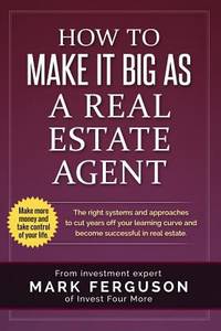 How to Make It Big As a Real Estate Agent : The Right Systems and Approaches to Cut Years off...