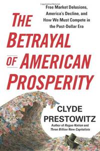 cover of The Betrayal of American Prosperity: Free Market Delusions, America's Decline, and How We Must Compete in the Post-Dollar Era