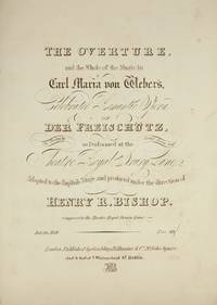 The Overture, and the Whole of the Music in Carl Maria von Weber's Celebrated Romantic Opera of Der Freischütz, The Poetry by George Soane Esqr. as Performed at the Theatre Royal, Drury Lane, Adapted to the English Stage, and produced under the direction of Henry R. Bishop. Composer to the Theatre Royal Drury Lane. Price 30s. [Piano-vocal score]