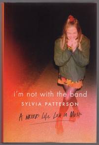I'M NOT WITH THE BAND: A WRITER'S LIFE IN MUSIC by Sylvia Patterson - First Edition - 2016 - from Champ & Mabel Collectibles (SKU: H13178)