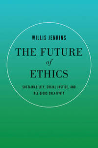 The Future of Ethics: Sustainability, Social Justice, and Religious Creativity