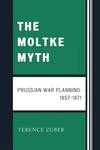 Moltke Myth : Prussian War Planning, 1857-1871