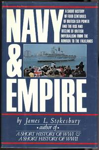 NAVY &amp; EMPIRE: A SHORT HISTORY OF FOUR CENTURIES OF BRITISH SEA POWER AND THE RISE AND DECLINE OF BRITISH IMPERIALISM FROM THE ARMADA TO THE FALKLANDS. de Stokesbury, James L - 1983