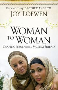 Woman to Woman : Sharing Jesus with a Muslim Friend by Joy Loewen - 2010