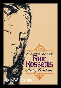 Four Rossettis : a Victorian biography / by Stanley Weintraub