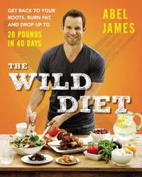 The Wild Diet : Get Back to Your Roots, Burn Fat, and Drop up to 20 Pounds in 40 Days