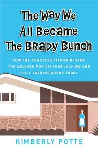 The Way We All Became the Brady Bunch : How the Canceled Sitcom Became the Beloved Pop Culture...