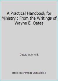 A Practical Handbook for Ministry : From the Writings of Wayne E. Oates
