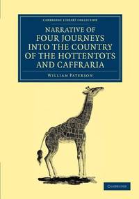 Narrative of Four Journeys into the Country of the Hottentots, and Caffraria: In the Years One...