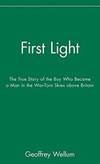 First Light: The True Story of the Boy Who Became a Man in the War-Torn Skies above Britian by Wellum Geoffrey - 2002-01-01